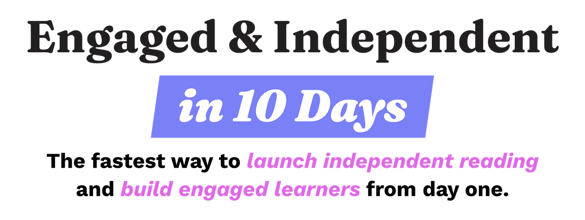Title: Engaged & Independent in 10 Days. The fastest way to launch independent reading and build engaged learners from day one.